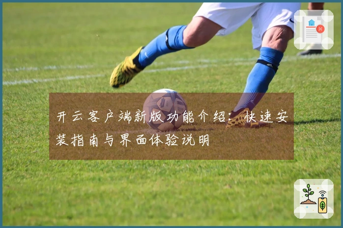 开云客户端新版功能介绍：快速安装指南与界面体验说明