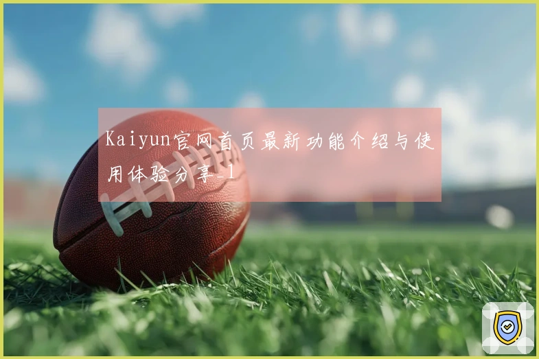 Kaiyun官网首页最新功能介绍与使用体验分享_1