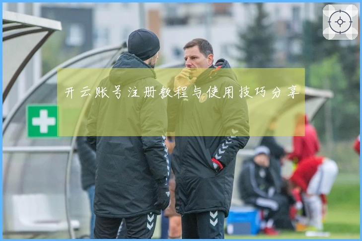 开云账号注册教程与使用技巧分享