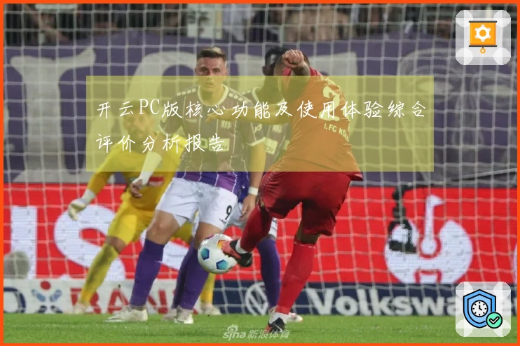 开云PC版核心功能及使用体验综合评价分析报告