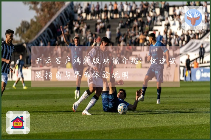开云客户端新版功能介绍：快速安装指南与界面体验说明