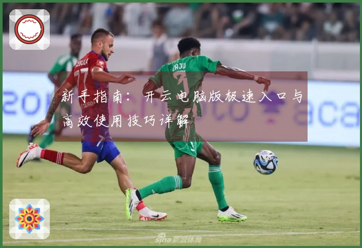 新手指南:开云电脑版极速入口与高效使用技巧详解