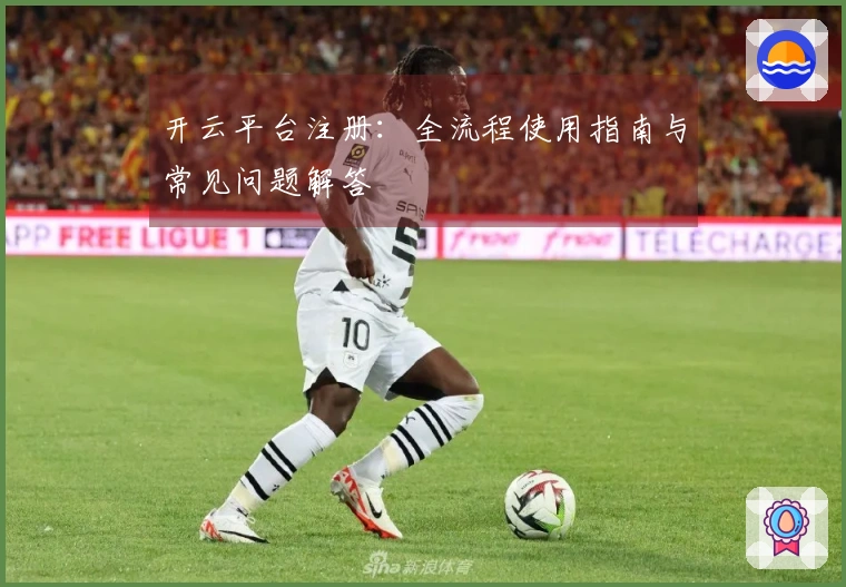 开云平台注册：全流程使用指南与常见问题解答