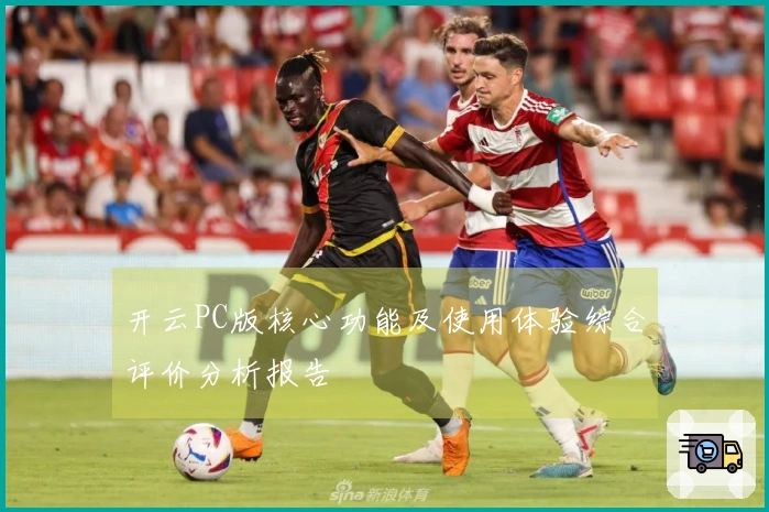 开云PC版核心功能及使用体验综合评价分析报告