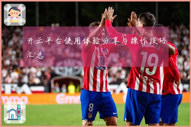 开云平台使用体验分享与操作技巧汇总