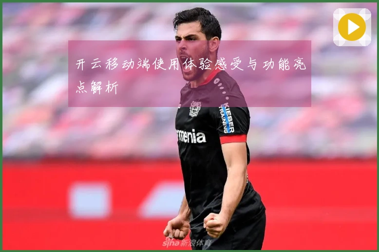 开云移动端使用体验感受与功能亮点解析