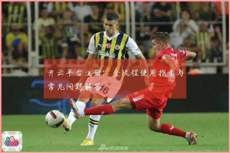 开云平台注册：全流程使用指南与常见问题解答