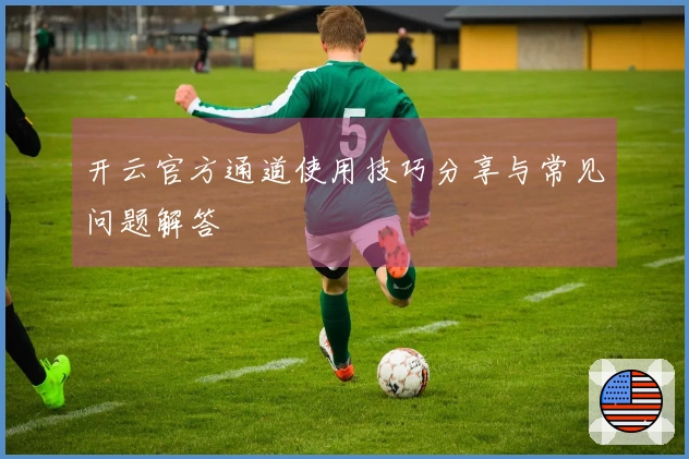 开云官方通道使用技巧分享与常见问题解答
