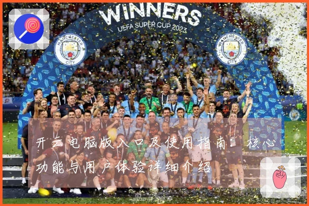 开云电脑版入口及使用指南：核心功能与用户体验详细介绍